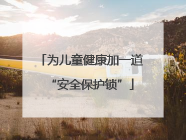 为儿童健康加一道“安全保护锁”