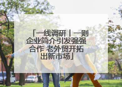 一线调研丨一则企业简介引发强强合作 老外贸开拓出新市场