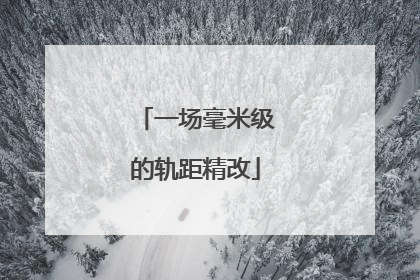 一场毫米级的轨距精改