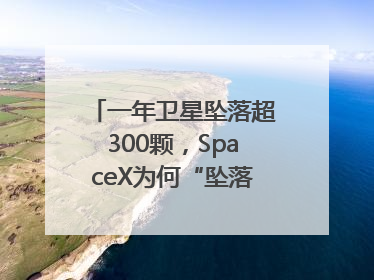 一年卫星坠落超300颗，SpaceX为何“坠落”事件频发？