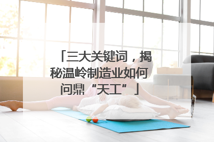 三大关键词，揭秘温岭制造业如何问鼎“天工”