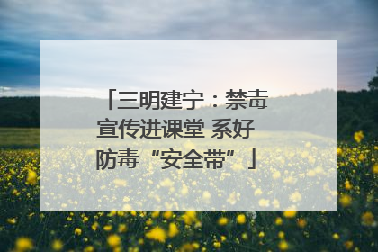 三明建宁：禁毒宣传进课堂 系好防毒“安全带”