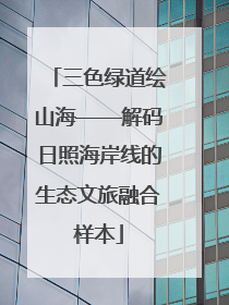 三色绿道绘山海——解码日照海岸线的生态文旅融合样本