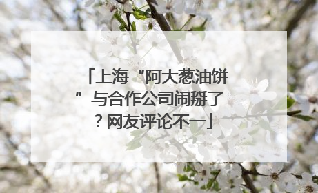 上海“阿大葱油饼”与合作公司闹掰了？网友评论不一