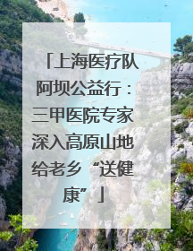 上海医疗队阿坝公益行：三甲医院专家深入高原山地给老乡“送健康”
