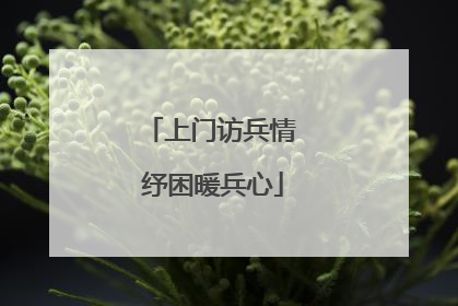 上门访兵情 纾困暖兵心