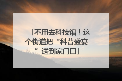 不用去科技馆！这个街道把“科普盛宴”送到家门口