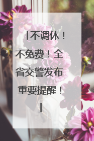 不调休！不免费！全省交警发布重要提醒！