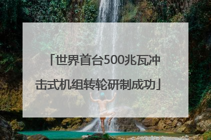 世界首台500兆瓦冲击式机组转轮研制成功