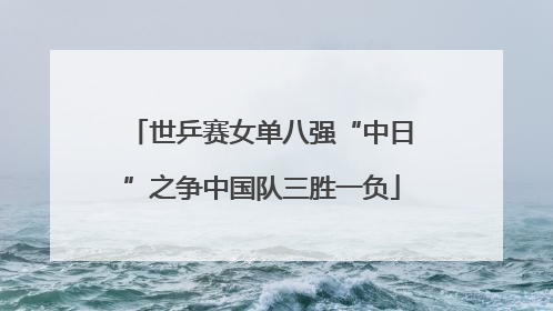 世乒赛女单八强“中日”之争中国队三胜一负