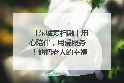东城爱相融｜用心陪伴，用爱服务！他把老人的幸福感当“大事儿”