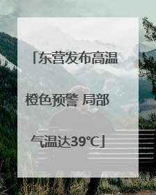 东营发布高温橙色预警 局部气温达39℃