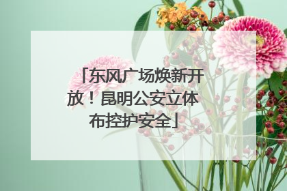 东风广场焕新开放！昆明公安立体布控护安全