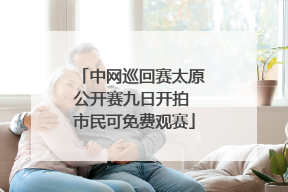 中网巡回赛太原公开赛九日开拍 市民可免费观赛