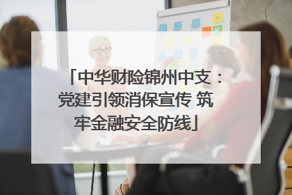 中华财险锦州中支：党建引领消保宣传 筑牢金融安全防线