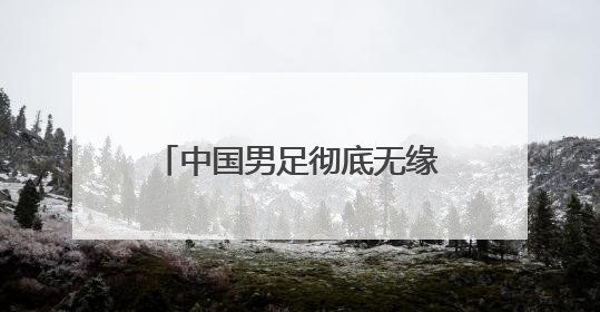 中国男足彻底无缘2026世界杯