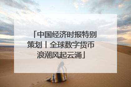 中国经济时报特别策划丨全球数字货币浪潮风起云涌