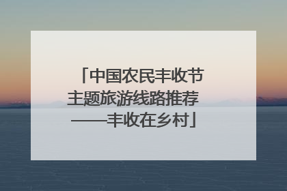 中国农民丰收节主题旅游线路推荐——丰收在乡村