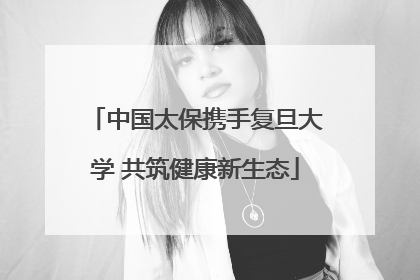 中国太保携手复旦大学 共筑健康新生态