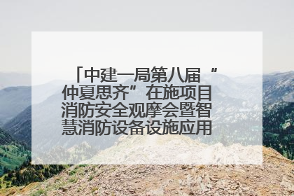 中建一局第八届“仲夏思齐”在施项目消防安全观摩会暨智慧消防设备设施应用交流会成功举办