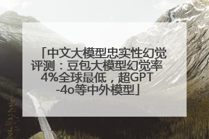 中文大模型忠实性幻觉评测：豆包大模型幻觉率4%全球最低，超GPT-4o等中外模型