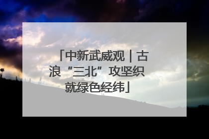 中新武威观｜古浪“三北”攻坚织就绿色经纬