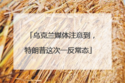 乌克兰媒体注意到，特朗普这次一反常态