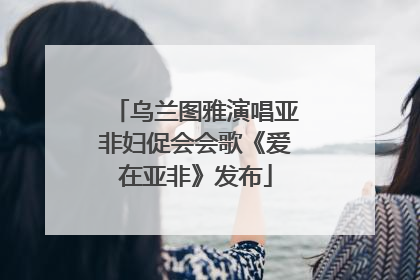 乌兰图雅演唱亚非妇促会会歌《爱在亚非》发布