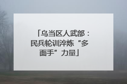 乌当区人武部：民兵轮训淬炼“多面手”力量