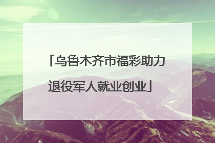 乌鲁木齐市福彩助力退役军人就业创业