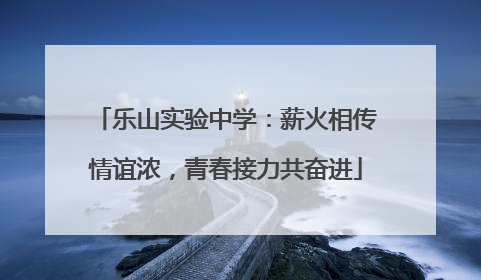乐山实验中学：薪火相传情谊浓，青春接力共奋进
