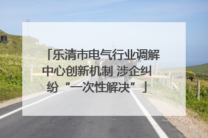 乐清市电气行业调解中心创新机制 涉企纠纷“一次性解决”