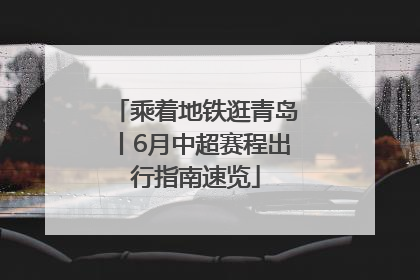 乘着地铁逛青岛丨6月中超赛程出行指南速览