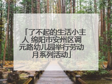 了不起的生活小主人 绵阳市安州区调元路幼儿园举行劳动月系列活动