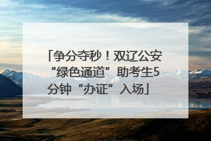 争分夺秒！双辽公安“绿色通道”助考生5分钟“办证”入场