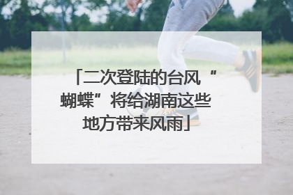 二次登陆的台风“蝴蝶”将给湖南这些地方带来风雨