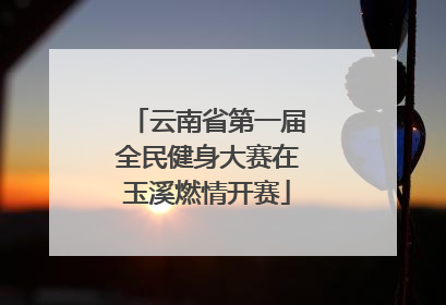 云南省第一届全民健身大赛在玉溪燃情开赛