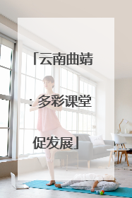 云南曲靖：多彩课堂促发展