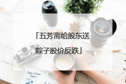 五芳斋给股东送粽子股价反跌