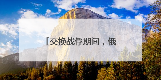 交换战俘期间，俄乌互袭首都地区