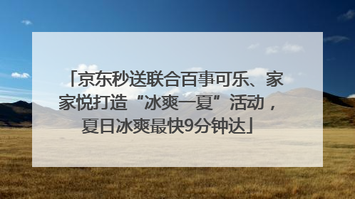 京东秒送联合百事可乐、家家悦打造“冰爽一夏”活动，夏日冰爽最快9分钟达