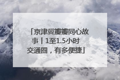 京津冀瓣瓣同心故事丨1至1.5小时交通圈，有多便捷