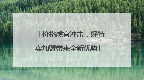 价格感官冲击，好特卖加盟带来全新优势