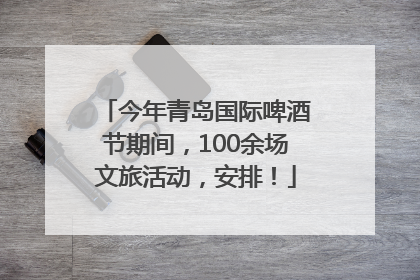 今年青岛国际啤酒节期间，100余场文旅活动，安排！