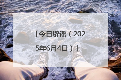今日辟谣（2025年6月4日）