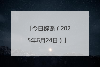 今日辟谣（2025年6月24日）