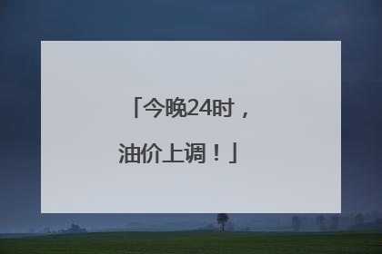 今晚24时，油价上调！