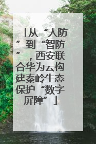 从“人防”到“智防”，西安联合华为云构建秦岭生态保护“数字屏障”