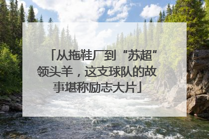 从拖鞋厂到“苏超”领头羊，这支球队的故事堪称励志大片