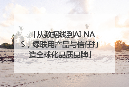 从数据线到AI NAS，绿联用产品与信任打造全球化品质品牌